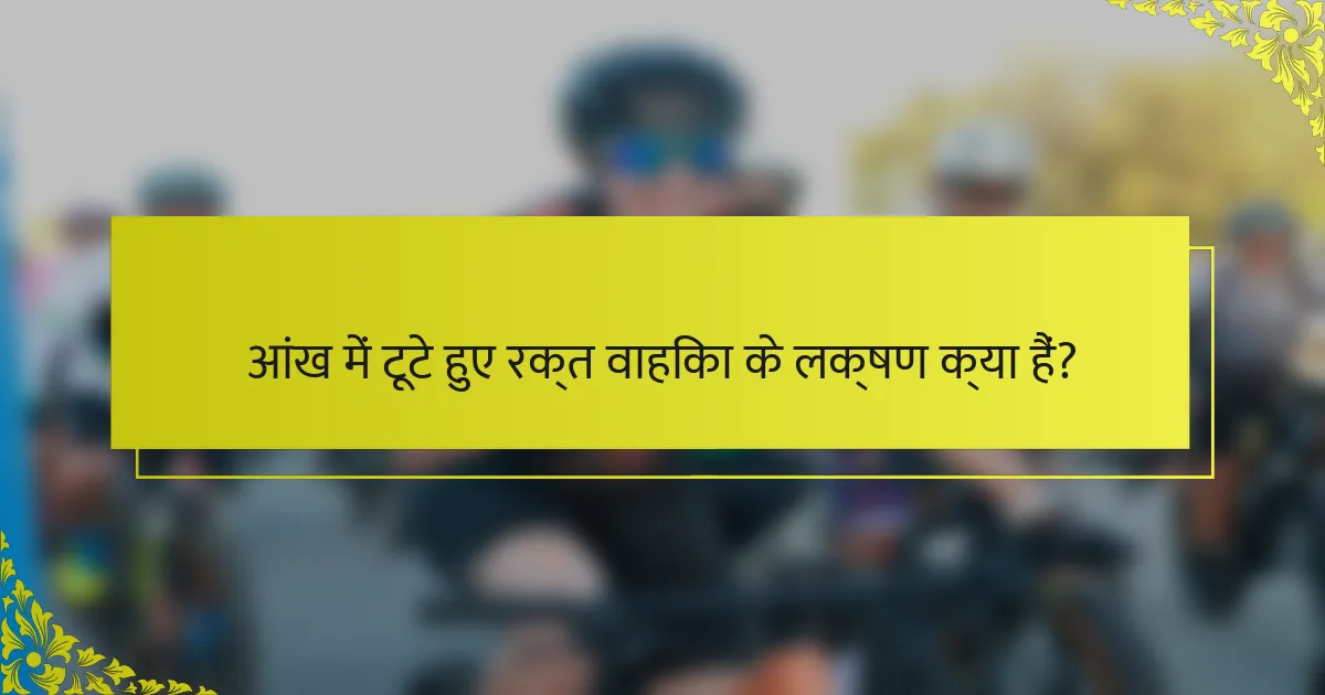आंख में टूटे हुए रक्त वाहिका के लक्षण क्या हैं?