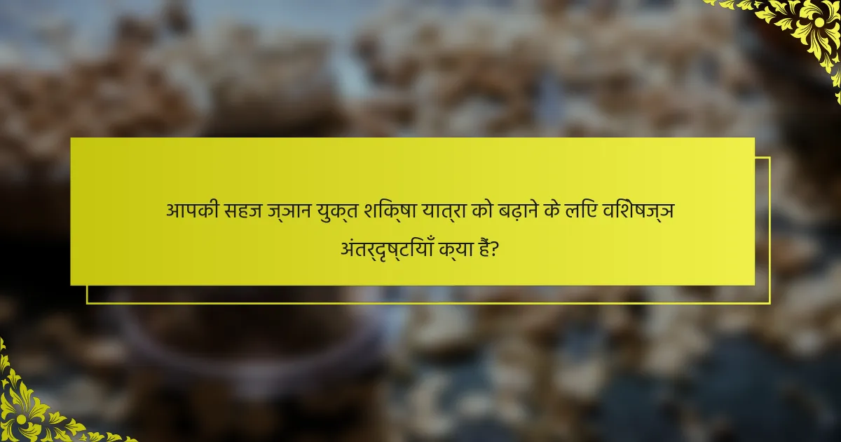आपकी सहज ज्ञान युक्त शिक्षा यात्रा को बढ़ाने के लिए विशेषज्ञ अंतर्दृष्टियाँ क्या हैं?