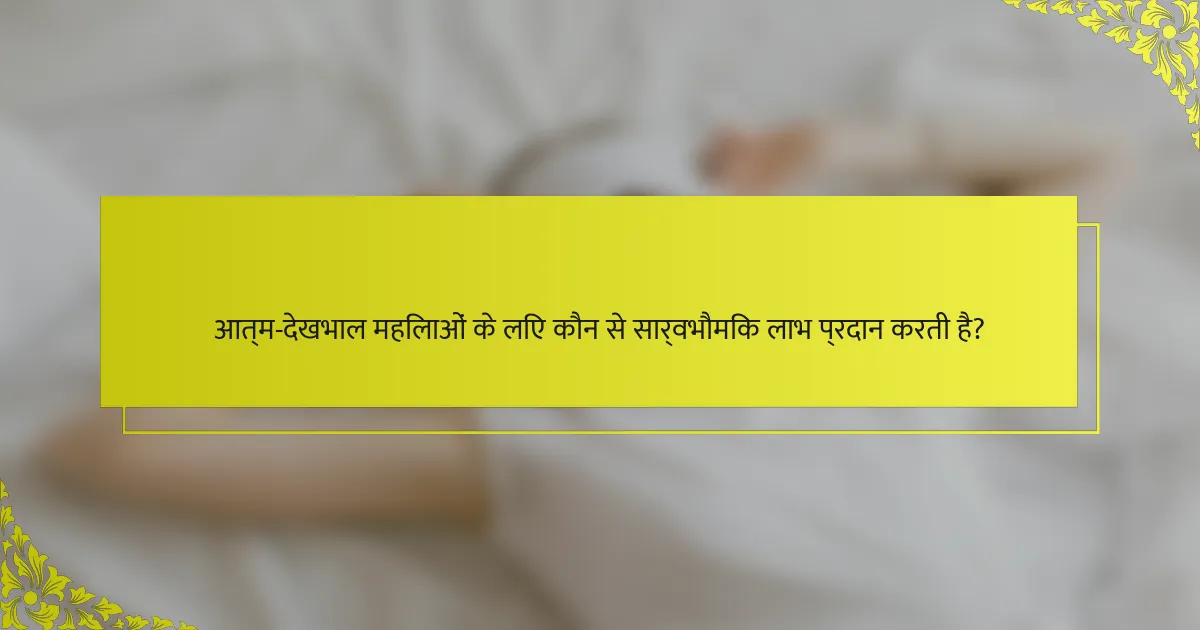 आत्म-देखभाल महिलाओं के लिए कौन से सार्वभौमिक लाभ प्रदान करती है?