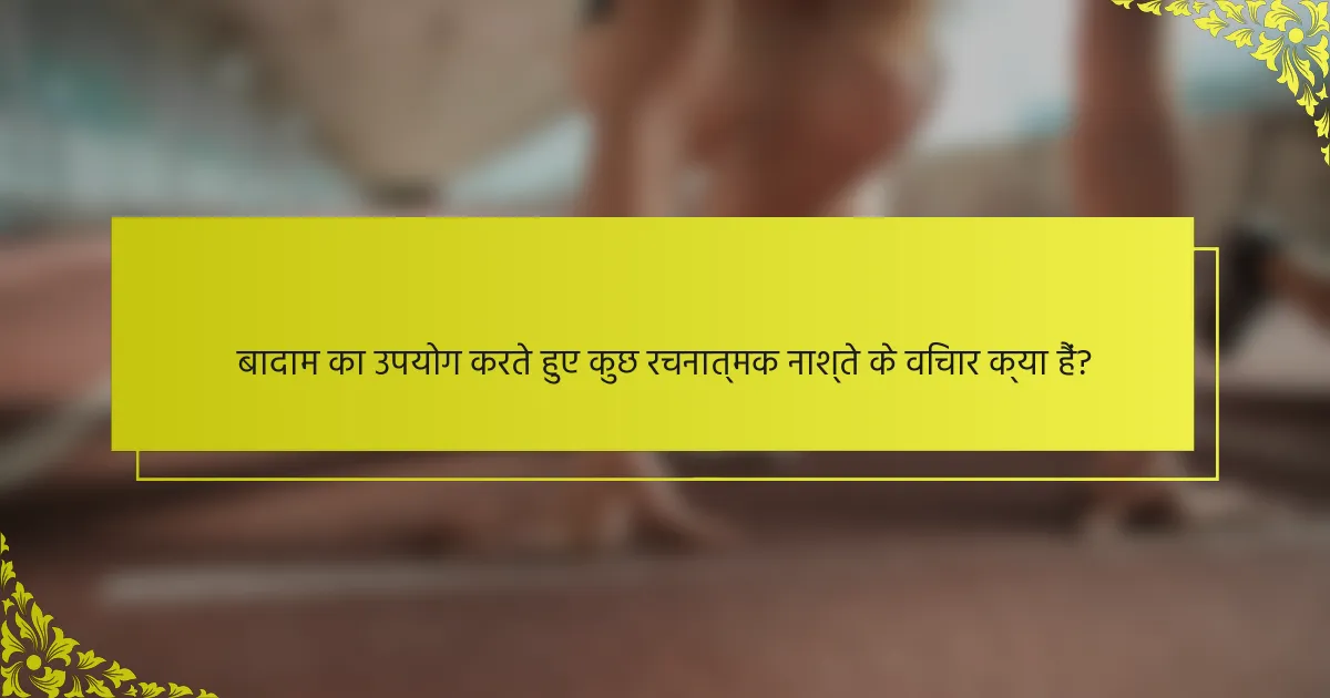 बादाम का उपयोग करते हुए कुछ रचनात्मक नाश्ते के विचार क्या हैं?