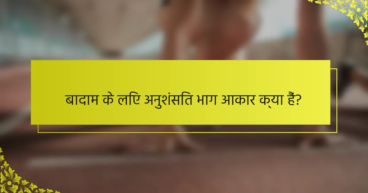 बादाम के लिए अनुशंसित भाग आकार क्या हैं?
