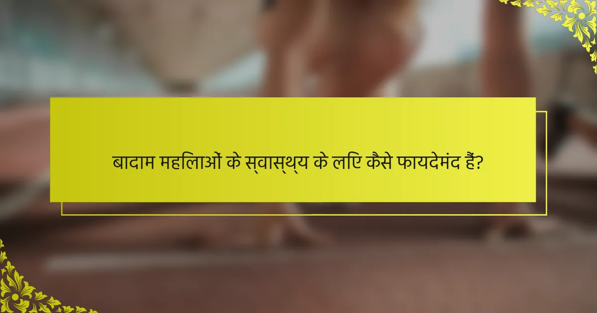 बादाम महिलाओं के स्वास्थ्य के लिए कैसे फायदेमंद हैं?