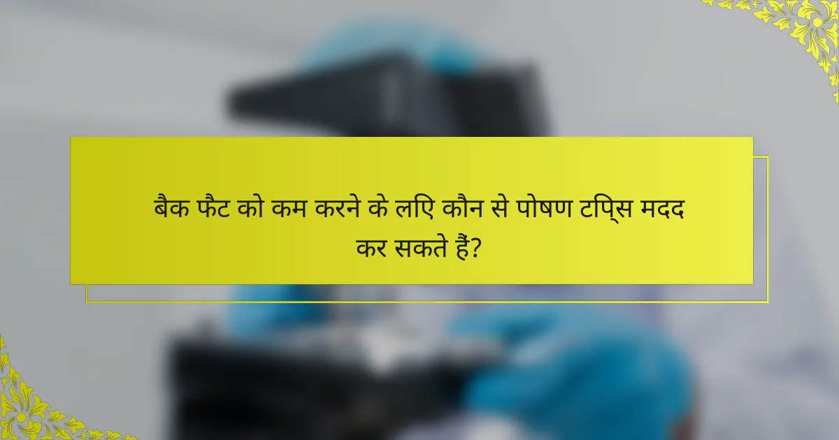 बैक फैट को कम करने के लिए कौन से पोषण टिप्स मदद कर सकते हैं?
