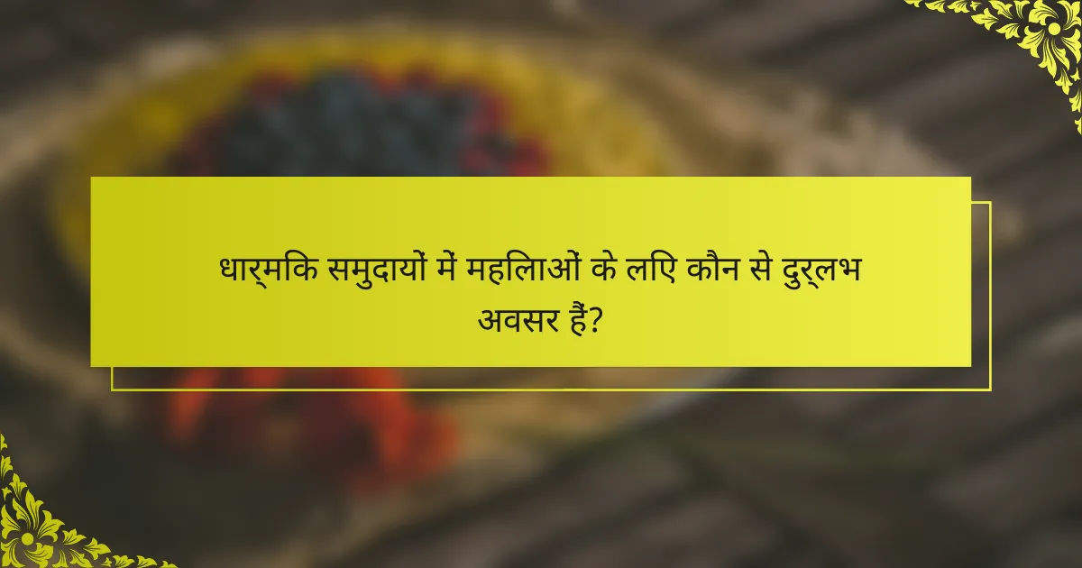 धार्मिक समुदायों में महिलाओं के लिए कौन से दुर्लभ अवसर हैं?