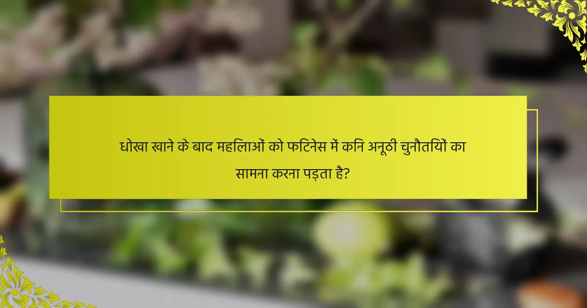 धोखा खाने के बाद महिलाओं को फिटनेस में किन अनूठी चुनौतियों का सामना करना पड़ता है?