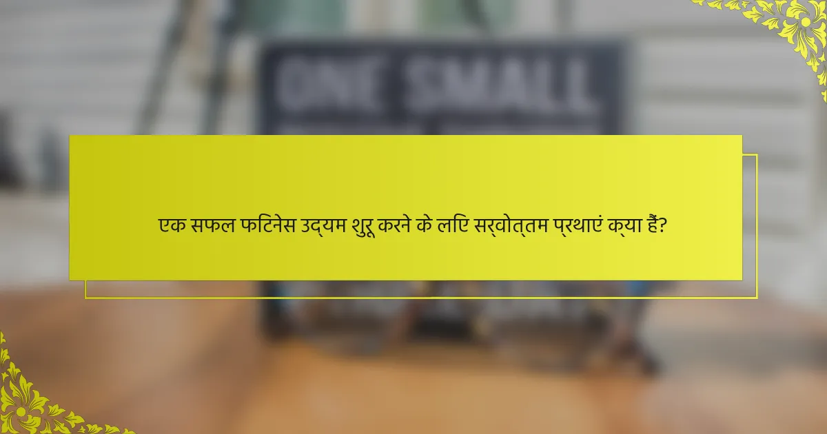 एक सफल फिटनेस उद्यम शुरू करने के लिए सर्वोत्तम प्रथाएं क्या हैं?