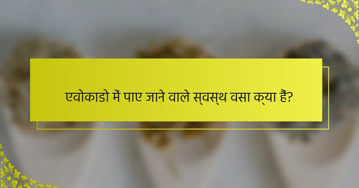 एवोकाडो में पाए जाने वाले स्वस्थ वसा क्या हैं?