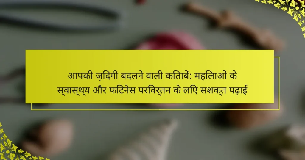 आपकी ज़िंदगी बदलने वाली किताबें: महिलाओं के स्वास्थ्य और फिटनेस परिवर्तन के लिए सशक्त पढ़ाई