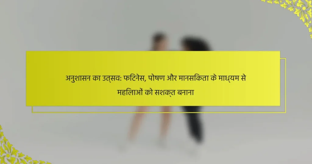 अनुशासन का उत्सव: फिटनेस, पोषण और मानसिकता के माध्यम से महिलाओं को सशक्त बनाना