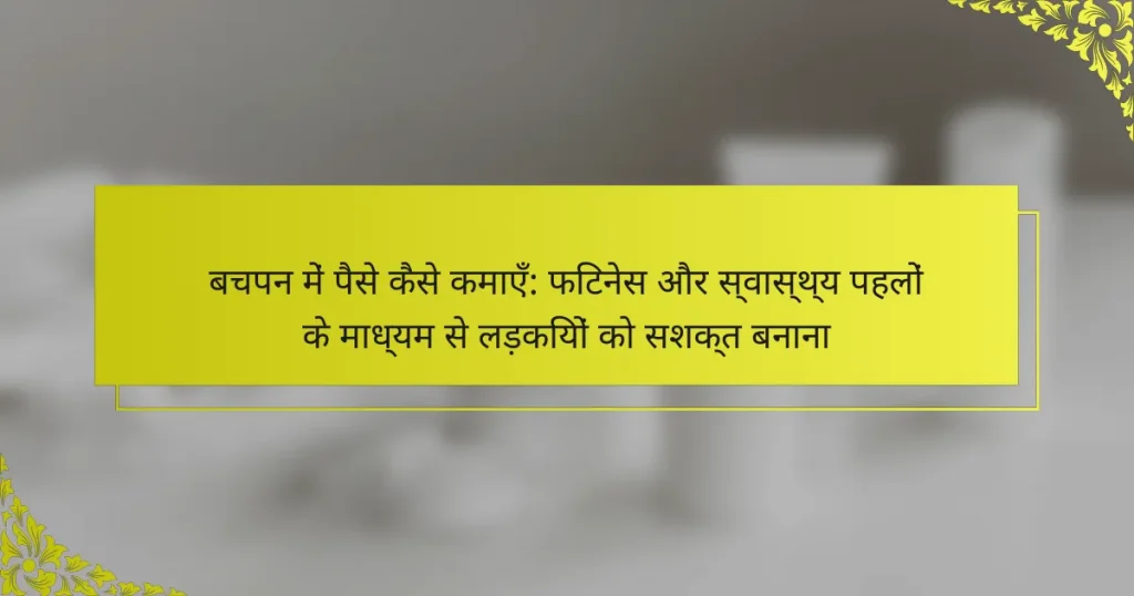 बचपन में पैसे कैसे कमाएँ: फिटनेस और स्वास्थ्य पहलों के माध्यम से लड़कियों को सशक्त बनाना