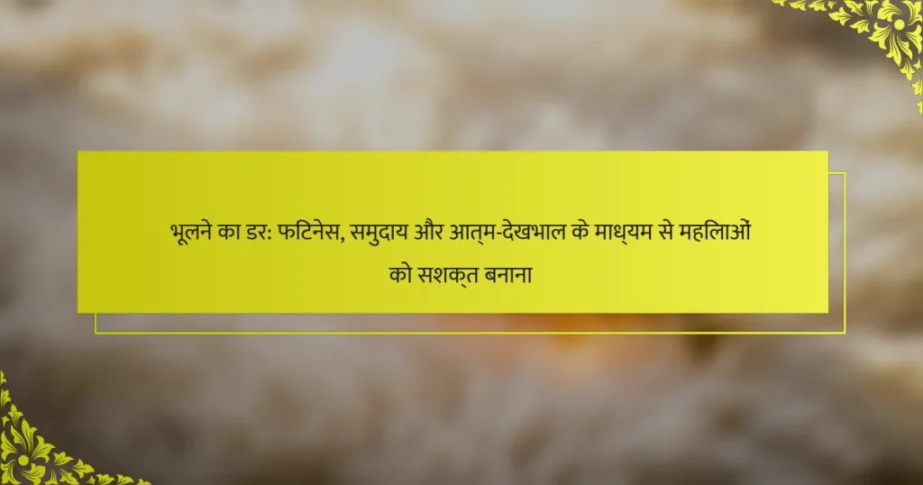 भूलने का डर: फिटनेस, समुदाय और आत्म-देखभाल के माध्यम से महिलाओं को सशक्त बनाना