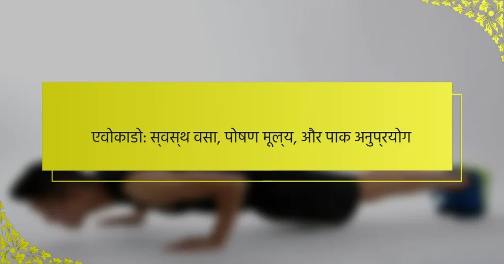 एवोकाडो: स्वस्थ वसा, पोषण मूल्य, और पाक अनुप्रयोग