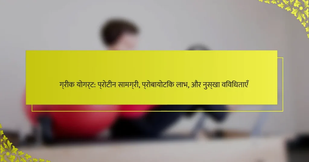 ग्रीक योगर्ट: प्रोटीन सामग्री, प्रोबायोटिक लाभ, और नुस्खा विविधताएँ