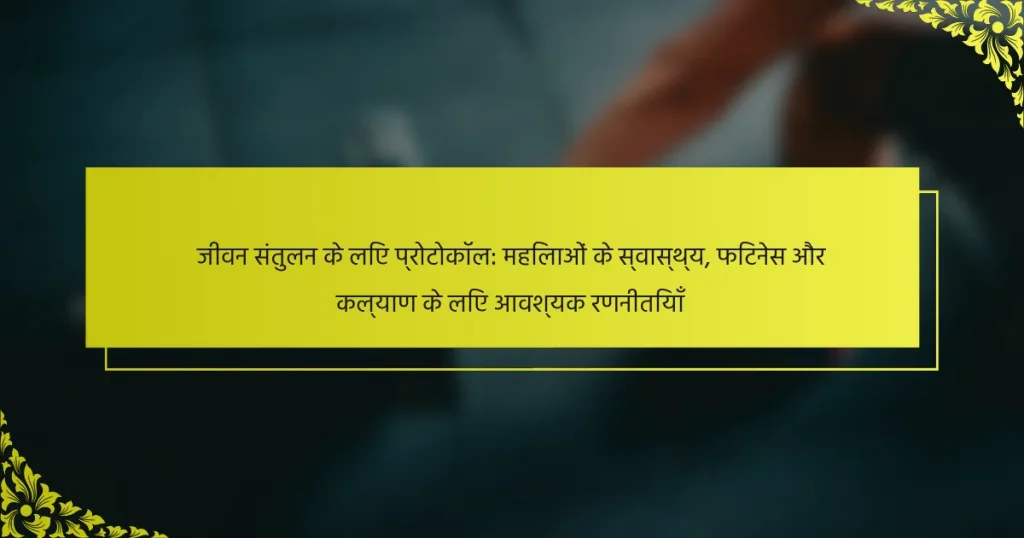जीवन संतुलन के लिए प्रोटोकॉल: महिलाओं के स्वास्थ्य, फिटनेस और कल्याण के लिए आवश्यक रणनीतियाँ
