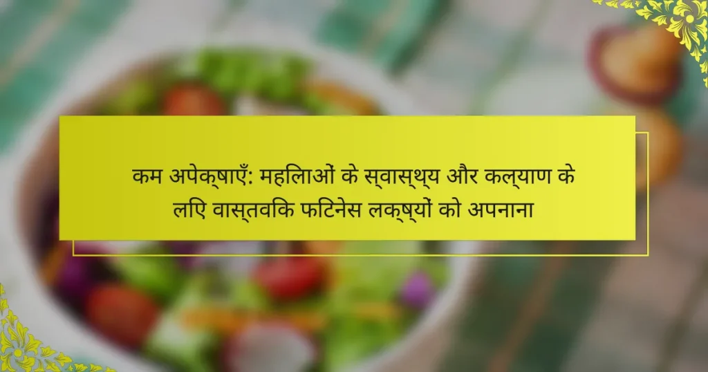 कम अपेक्षाएँ: महिलाओं के स्वास्थ्य और कल्याण के लिए वास्तविक फिटनेस लक्ष्यों को अपनाना