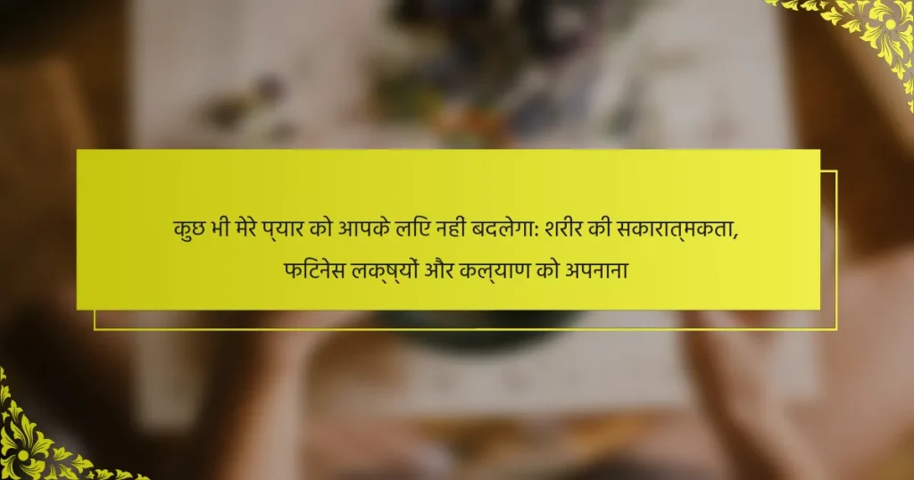 कुछ भी मेरे प्यार को आपके लिए नहीं बदलेगा: शरीर की सकारात्मकता, फिटनेस लक्ष्यों और कल्याण को अपनाना