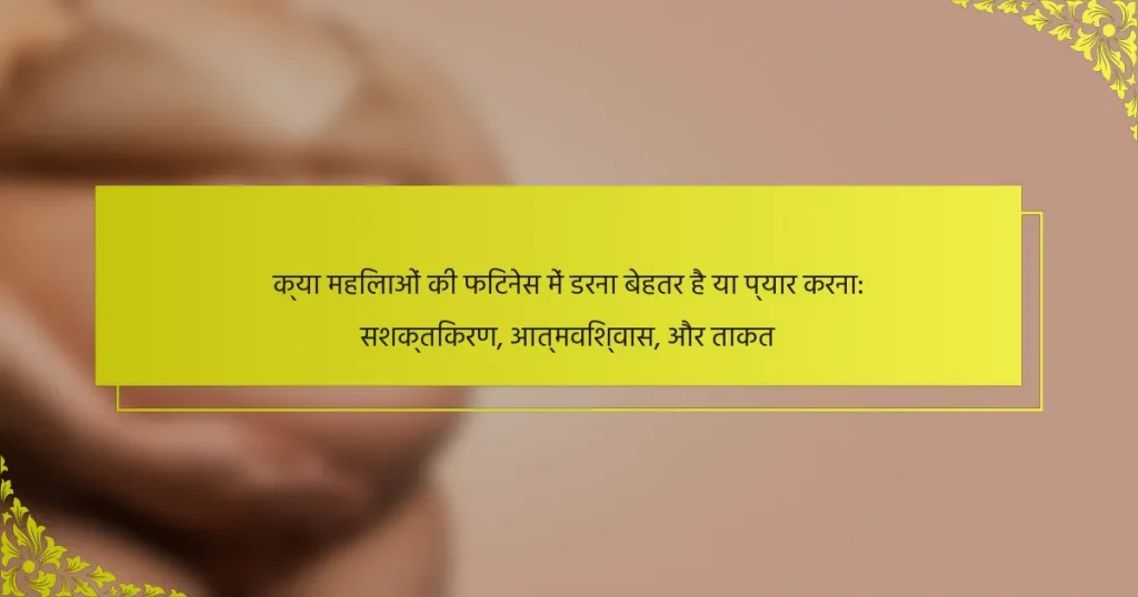 क्या महिलाओं की फिटनेस में डरना बेहतर है या प्यार करना: सशक्तिकरण, आत्मविश्वास, और ताकत