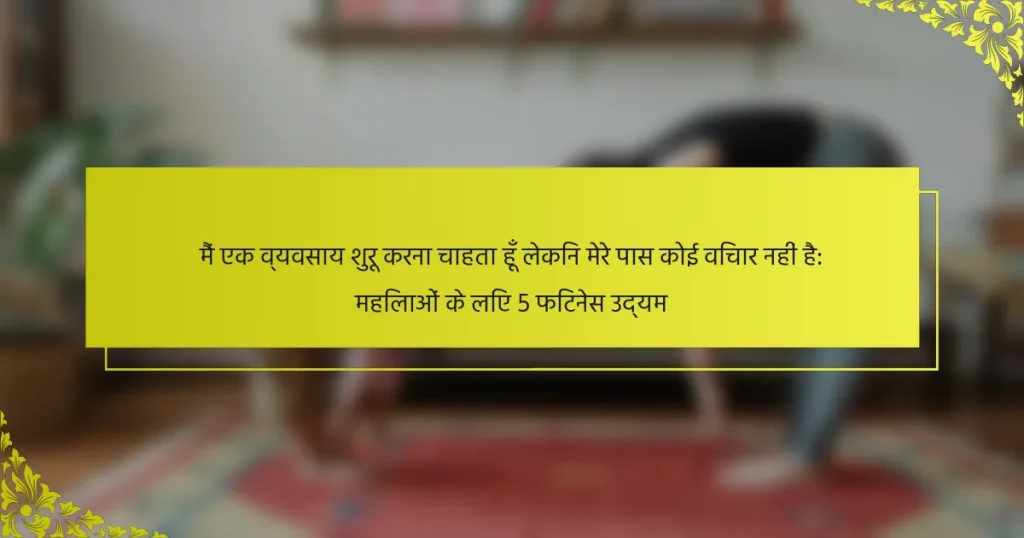 मैं एक व्यवसाय शुरू करना चाहता हूँ लेकिन मेरे पास कोई विचार नहीं है: महिलाओं के लिए 5 फिटनेस उद्यम