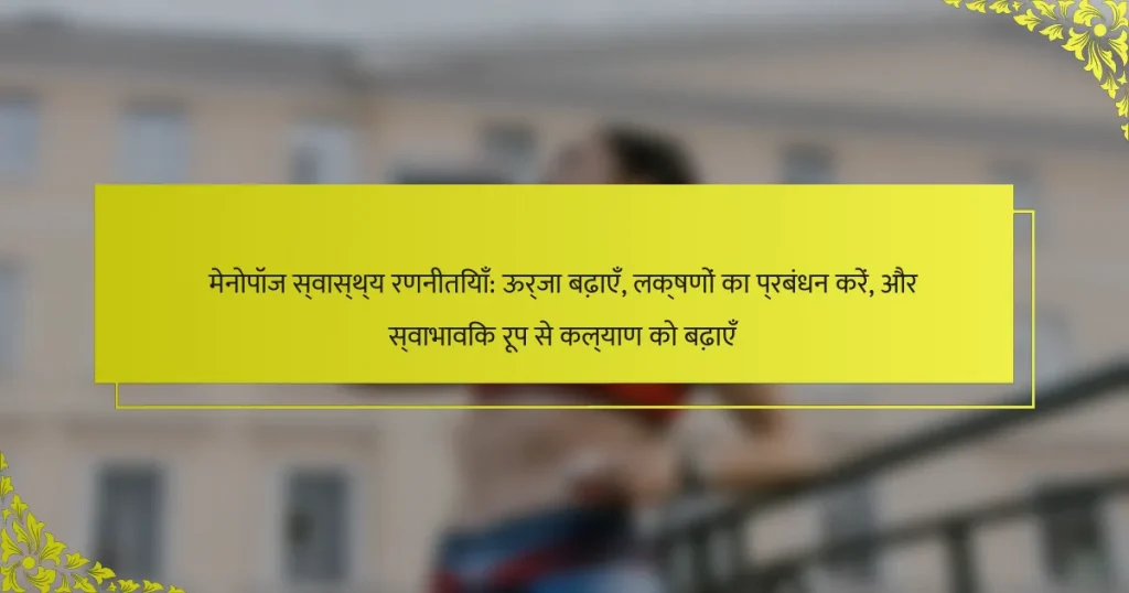 मेनोपॉज स्वास्थ्य रणनीतियाँ: ऊर्जा बढ़ाएँ, लक्षणों का प्रबंधन करें, और स्वाभाविक रूप से कल्याण को बढ़ाएँ