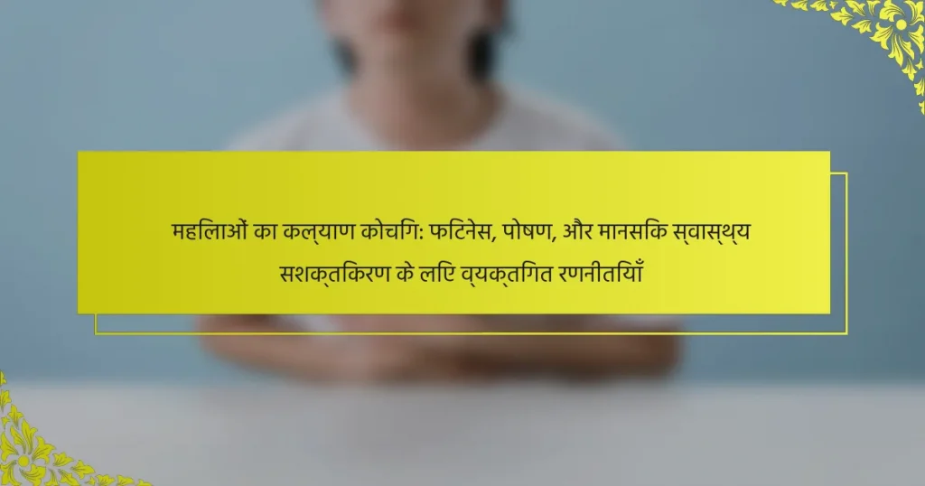महिलाओं का कल्याण कोचिंग: फिटनेस, पोषण, और मानसिक स्वास्थ्य सशक्तिकरण के लिए व्यक्तिगत रणनीतियाँ
