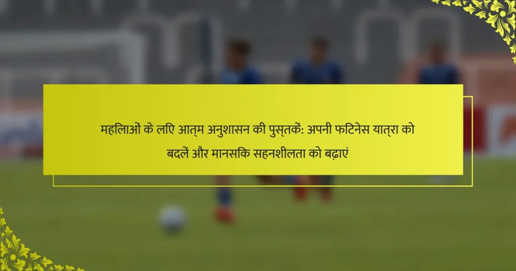 महिलाओं के लिए आत्म अनुशासन की पुस्तकें: अपनी फिटनेस यात्रा को बदलें और मानसिक सहनशीलता को बढ़ाएं