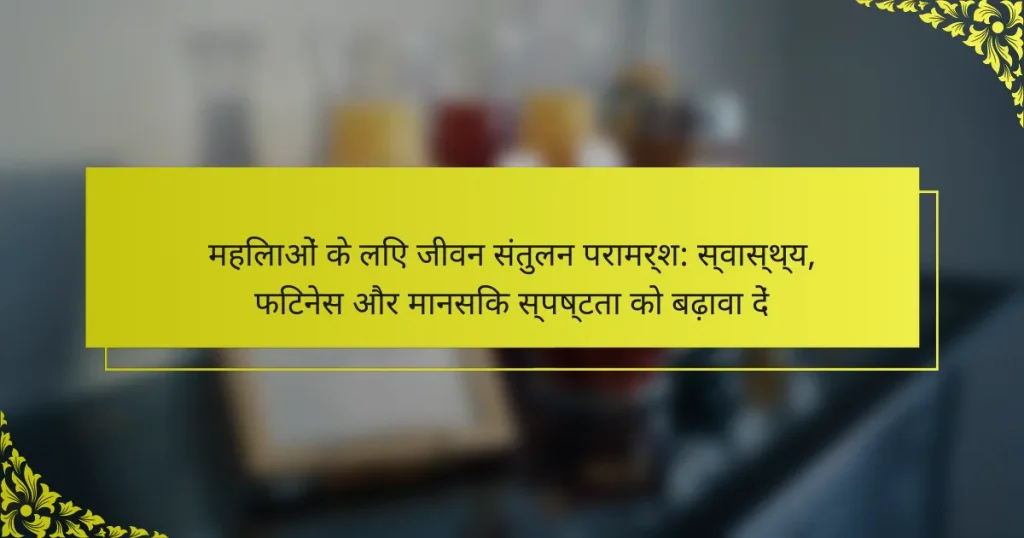 महिलाओं के लिए जीवन संतुलन परामर्श: स्वास्थ्य, फिटनेस और मानसिक स्पष्टता को बढ़ावा दें