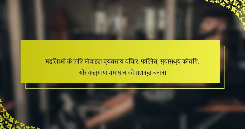 महिलाओं के लिए मोबाइल व्यवसाय विचार: फिटनेस, स्वास्थ्य कोचिंग, और कल्याण समाधान को सशक्त बनाना