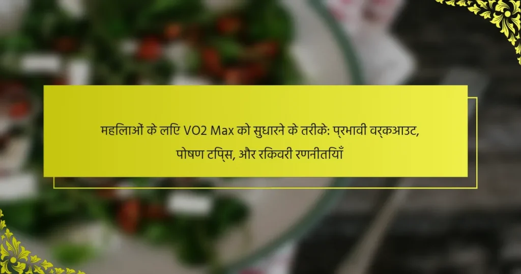 महिलाओं के लिए VO2 Max को सुधारने के तरीके: प्रभावी वर्कआउट, पोषण टिप्स, और रिकवरी रणनीतियाँ