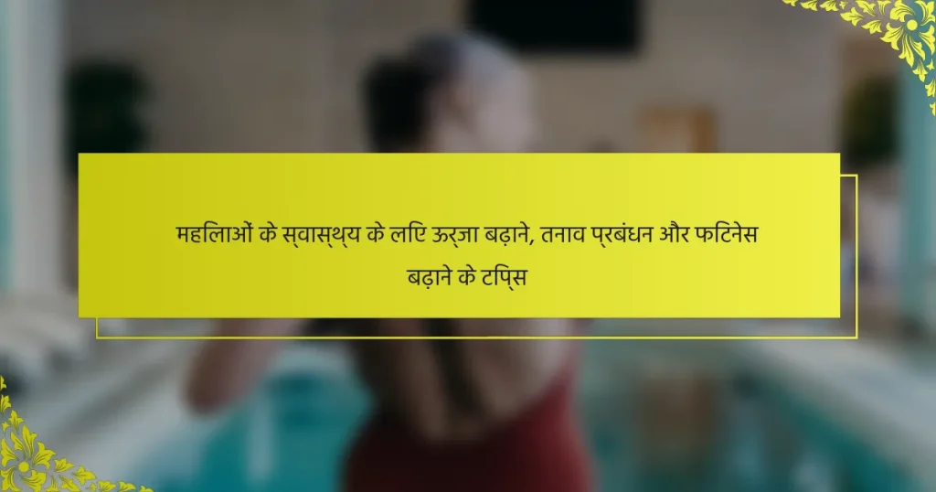 महिलाओं के स्वास्थ्य के लिए ऊर्जा बढ़ाने, तनाव प्रबंधन और फिटनेस बढ़ाने के टिप्स