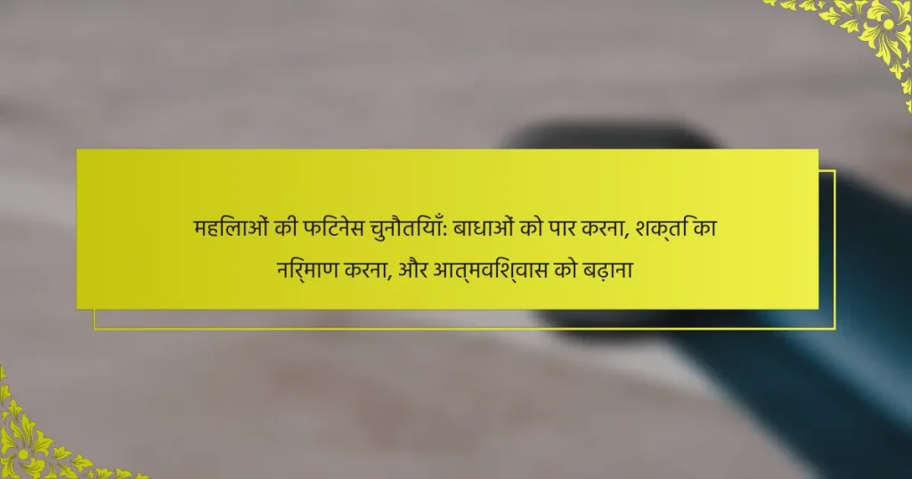 महिलाओं की फिटनेस चुनौतियाँ: बाधाओं को पार करना, शक्ति का निर्माण करना, और आत्मविश्वास को बढ़ाना