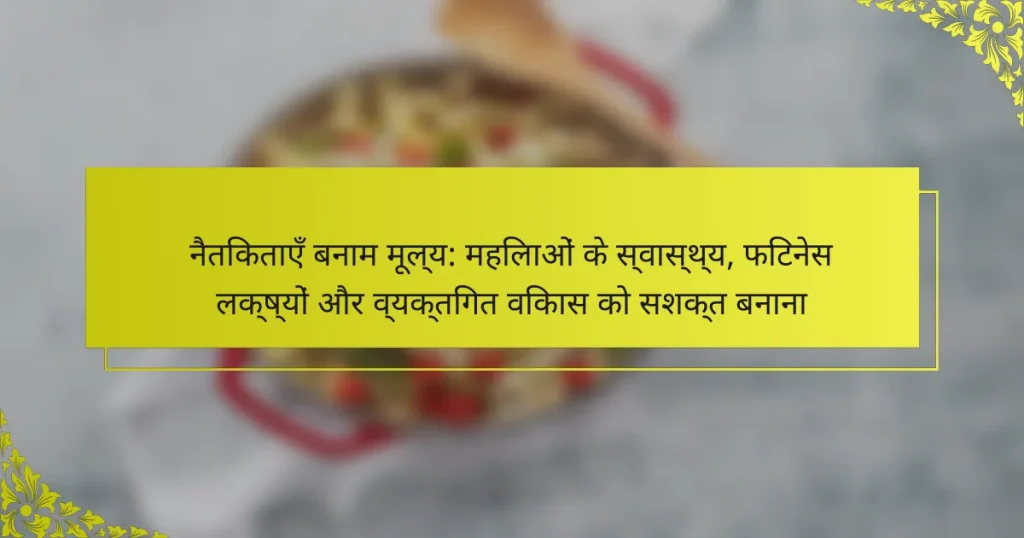नैतिकताएँ बनाम मूल्य: महिलाओं के स्वास्थ्य, फिटनेस लक्ष्यों और व्यक्तिगत विकास को सशक्त बनाना