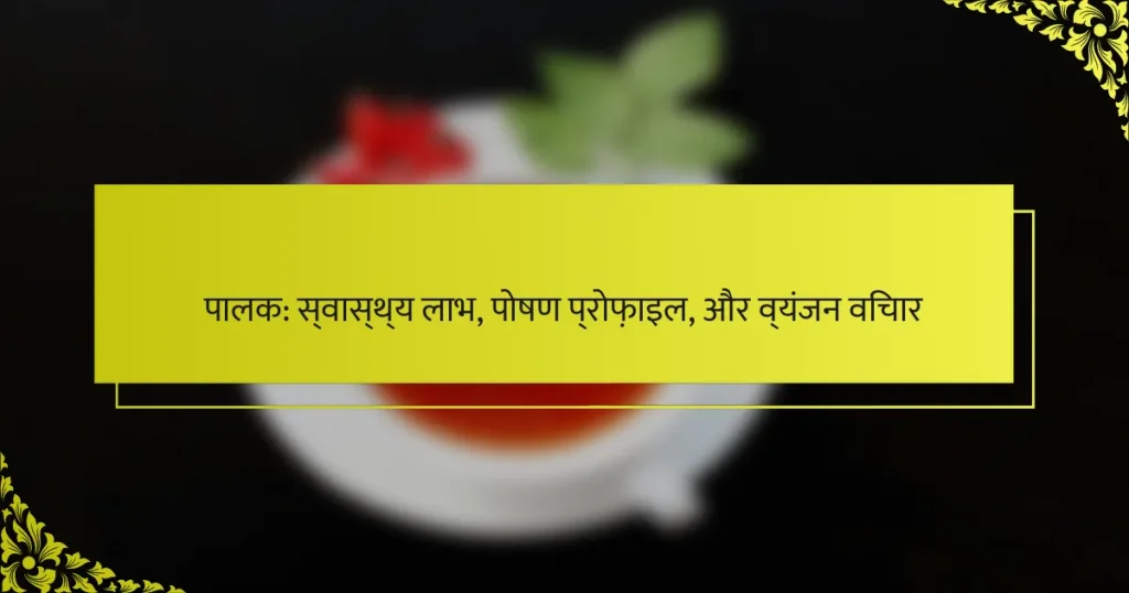 पालक: स्वास्थ्य लाभ, पोषण प्रोफ़ाइल, और व्यंजन विचार