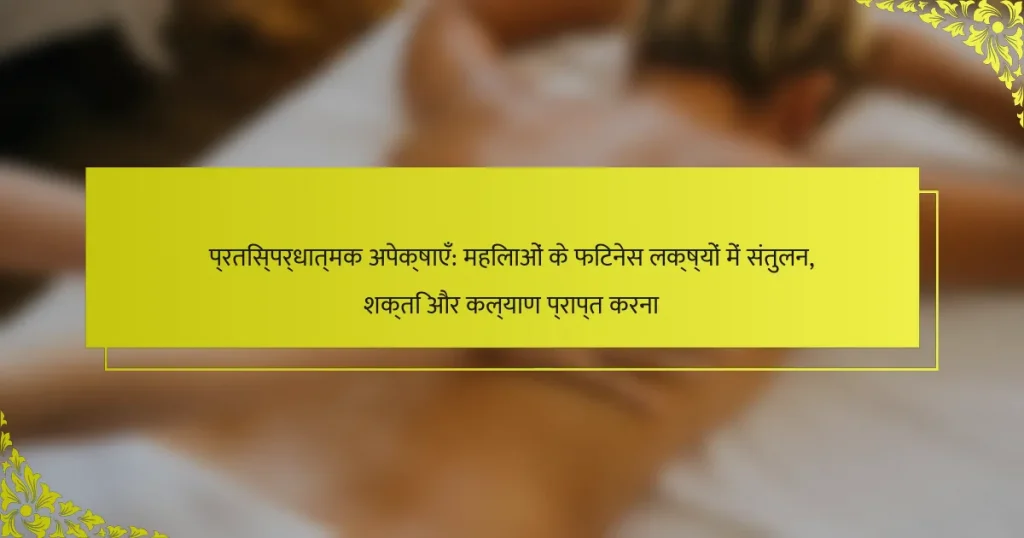 प्रतिस्पर्धात्मक अपेक्षाएँ: महिलाओं के फिटनेस लक्ष्यों में संतुलन, शक्ति और कल्याण प्राप्त करना