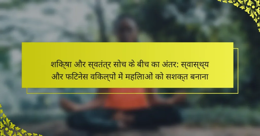 शिक्षा और स्वतंत्र सोच के बीच का अंतर: स्वास्थ्य और फिटनेस विकल्पों में महिलाओं को सशक्त बनाना