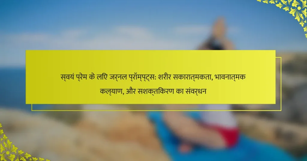 स्वयं प्रेम के लिए जर्नल प्रॉम्प्ट्स: शरीर सकारात्मकता, भावनात्मक कल्याण, और सशक्तिकरण का संवर्धन