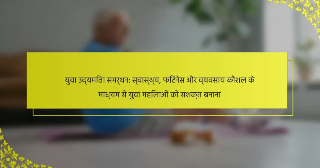 युवा उद्यमिता समर्थन: स्वास्थ्य, फिटनेस और व्यवसाय कौशल के माध्यम से युवा महिलाओं को सशक्त बनाना