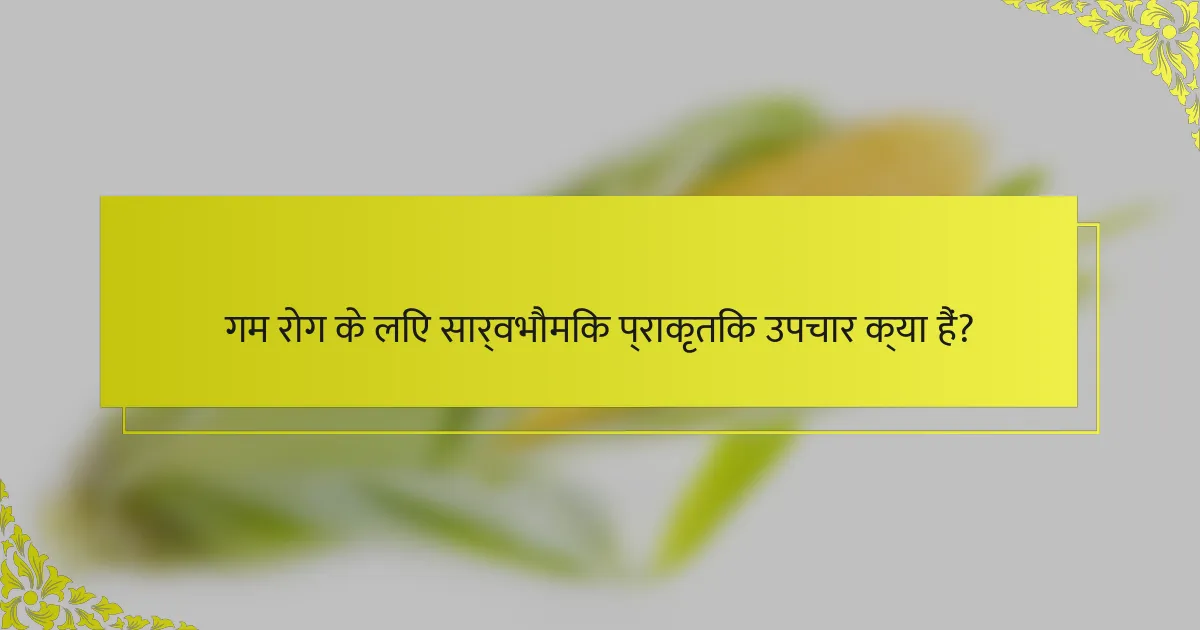 गम रोग के लिए सार्वभौमिक प्राकृतिक उपचार क्या हैं?
