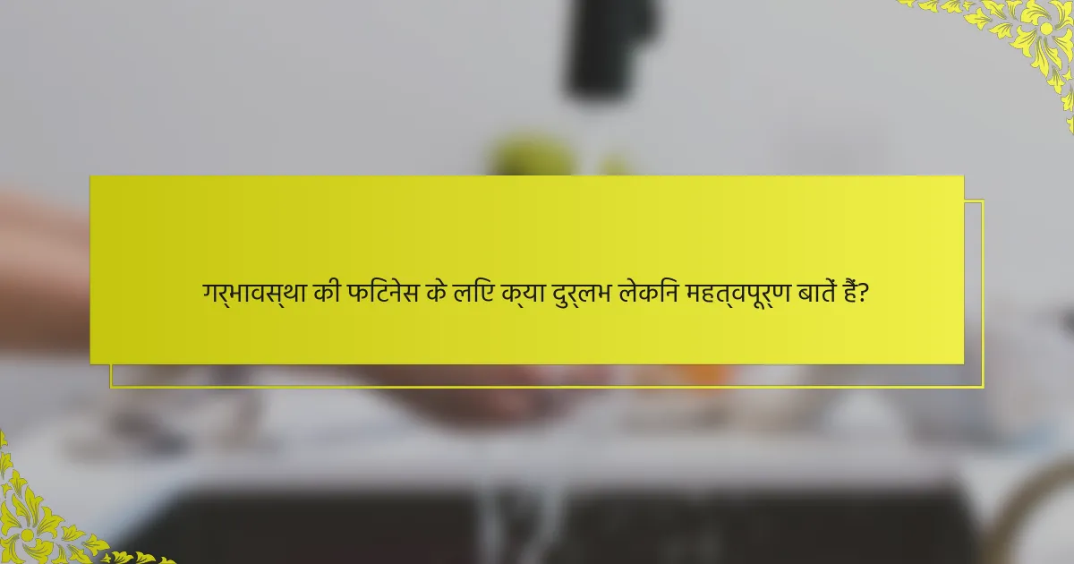 गर्भावस्था की फिटनेस के लिए क्या दुर्लभ लेकिन महत्वपूर्ण बातें हैं?