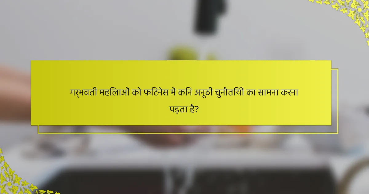 गर्भवती महिलाओं को फिटनेस में किन अनूठी चुनौतियों का सामना करना पड़ता है?