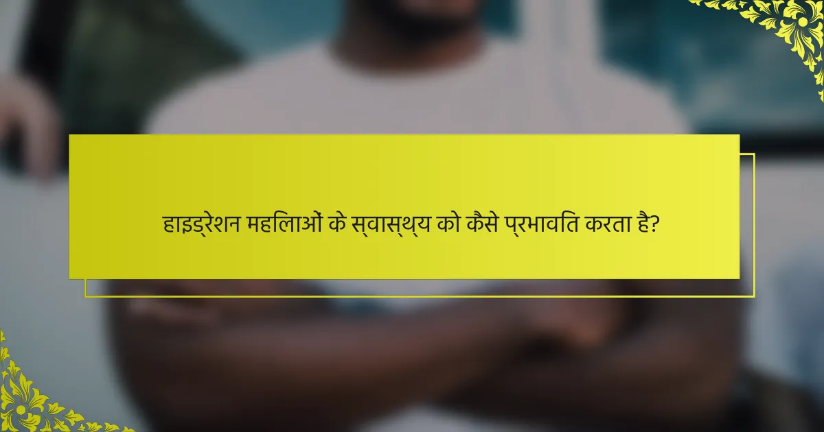 हाइड्रेशन महिलाओं के स्वास्थ्य को कैसे प्रभावित करता है?