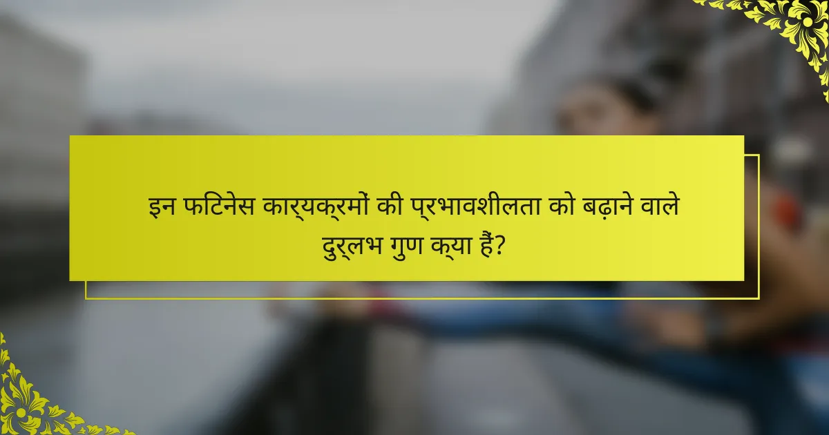 इन फिटनेस कार्यक्रमों की प्रभावशीलता को बढ़ाने वाले दुर्लभ गुण क्या हैं?