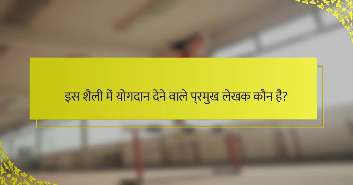 इस शैली में योगदान देने वाले प्रमुख लेखक कौन हैं?
