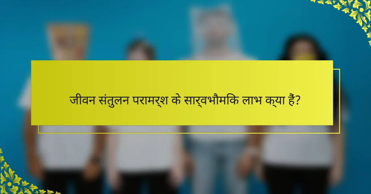 जीवन संतुलन परामर्श के सार्वभौमिक लाभ क्या हैं?