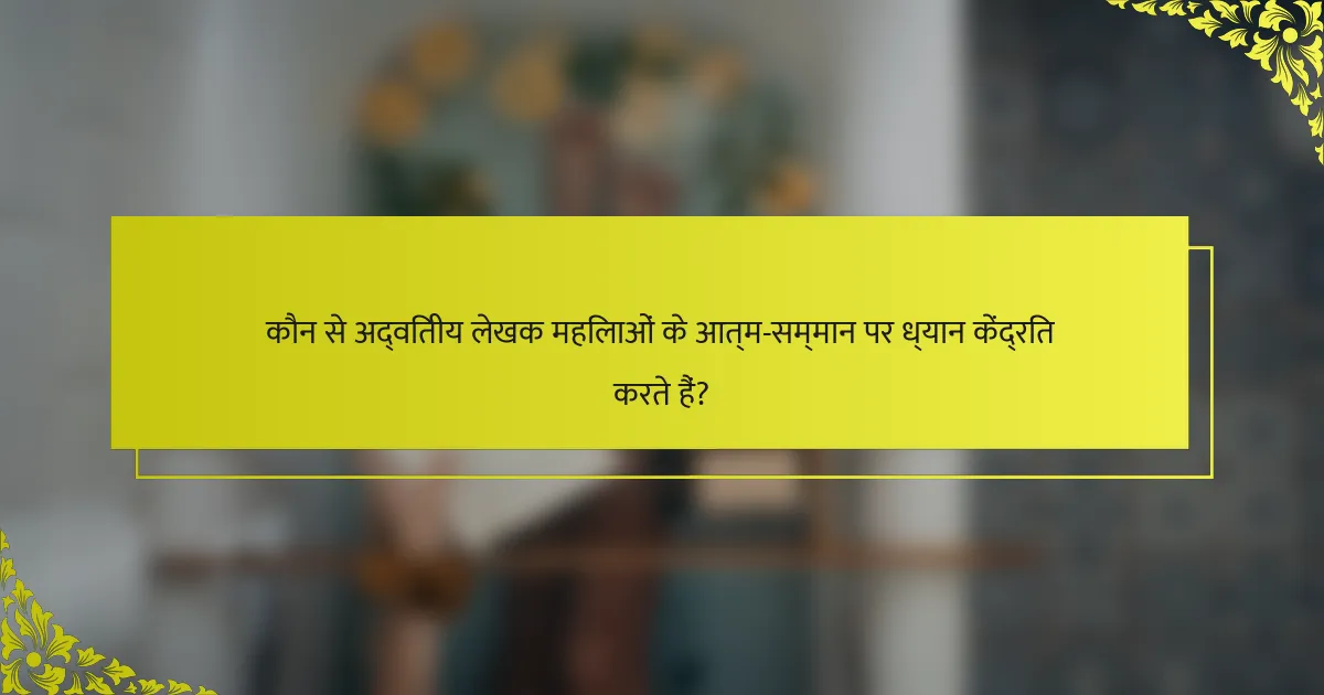 कौन से अद्वितीय लेखक महिलाओं के आत्म-सम्मान पर ध्यान केंद्रित करते हैं?