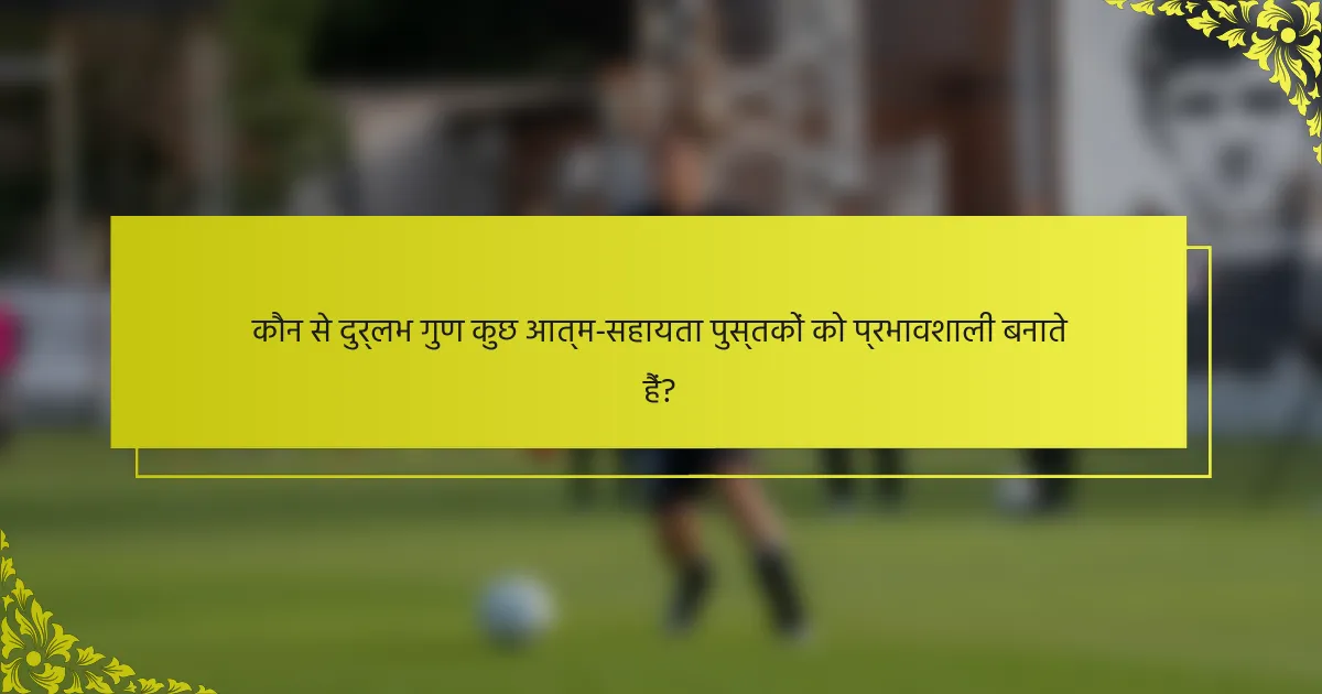 कौन से दुर्लभ गुण कुछ आत्म-सहायता पुस्तकों को प्रभावशाली बनाते हैं?