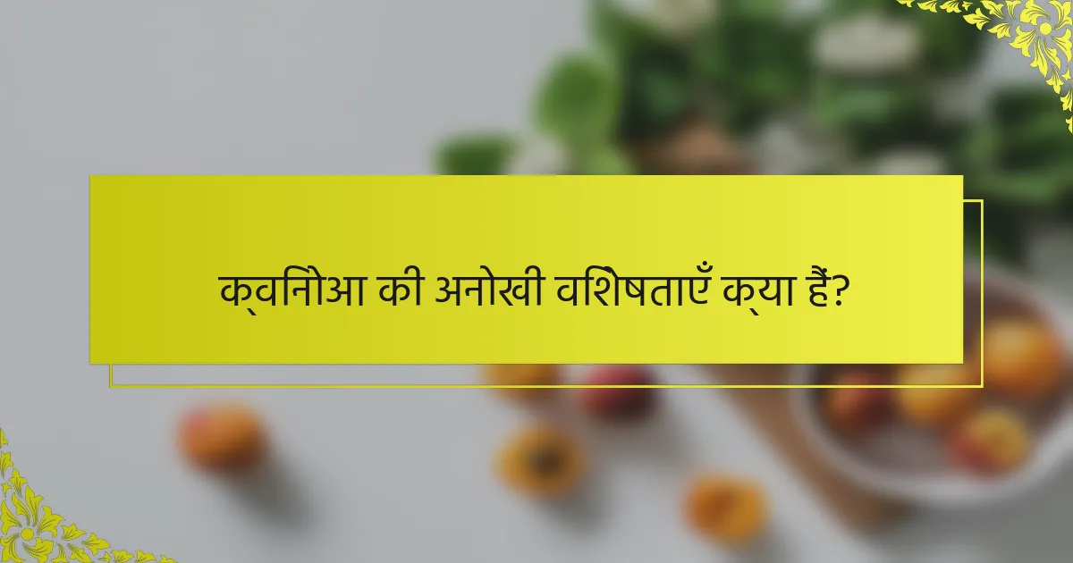 क्विनोआ की अनोखी विशेषताएँ क्या हैं?