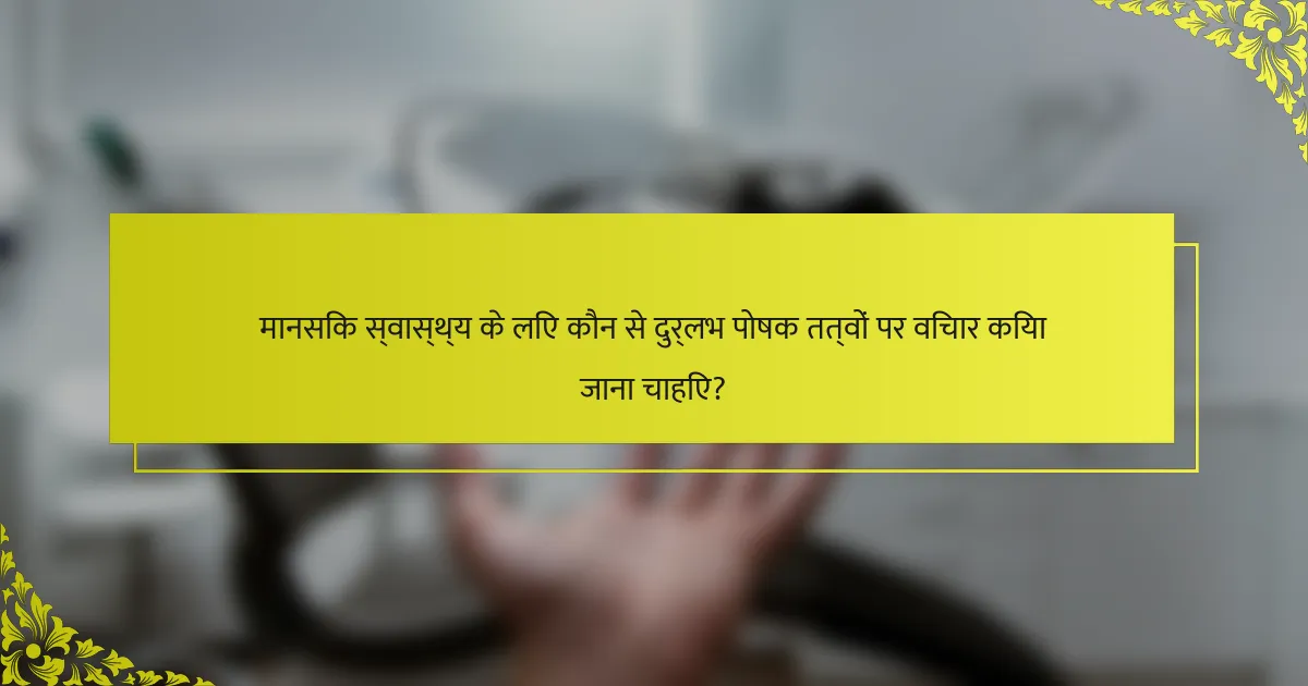 मानसिक स्वास्थ्य के लिए कौन से दुर्लभ पोषक तत्वों पर विचार किया जाना चाहिए?