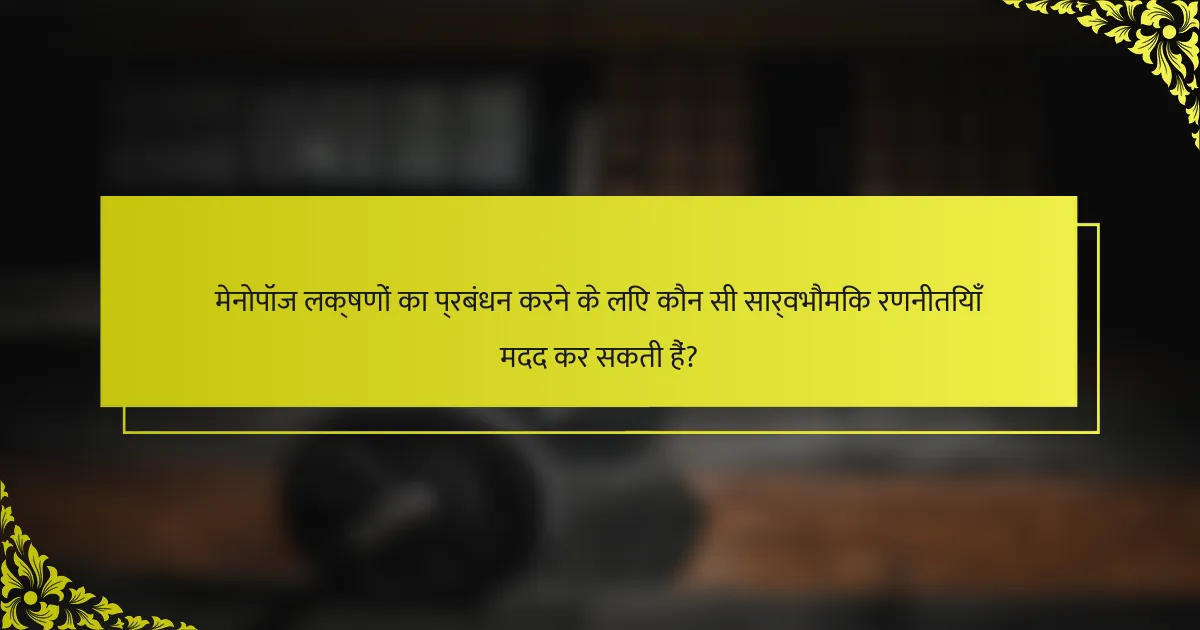 मेनोपॉज लक्षणों का प्रबंधन करने के लिए कौन सी सार्वभौमिक रणनीतियाँ मदद कर सकती हैं?