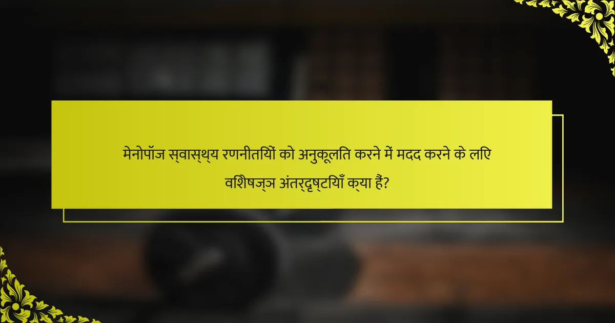 मेनोपॉज स्वास्थ्य रणनीतियों को अनुकूलित करने में मदद करने के लिए विशेषज्ञ अंतर्दृष्टियाँ क्या हैं?