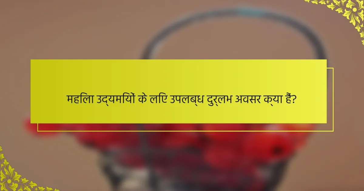 महिला उद्यमियों के लिए उपलब्ध दुर्लभ अवसर क्या हैं?
